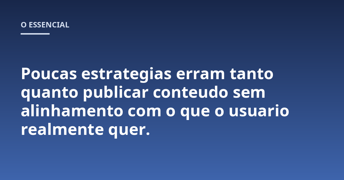 Poucas estrategias erram tanto quanto publicar conteudo sem alinhamento com o que o usuario realmente quer.