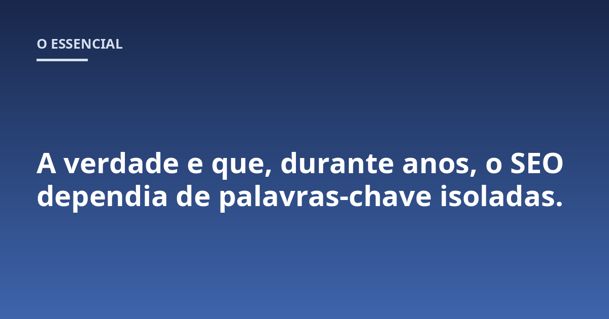 A verdade e que, durante anos, o SEO dependia de palavras-chave isoladas.