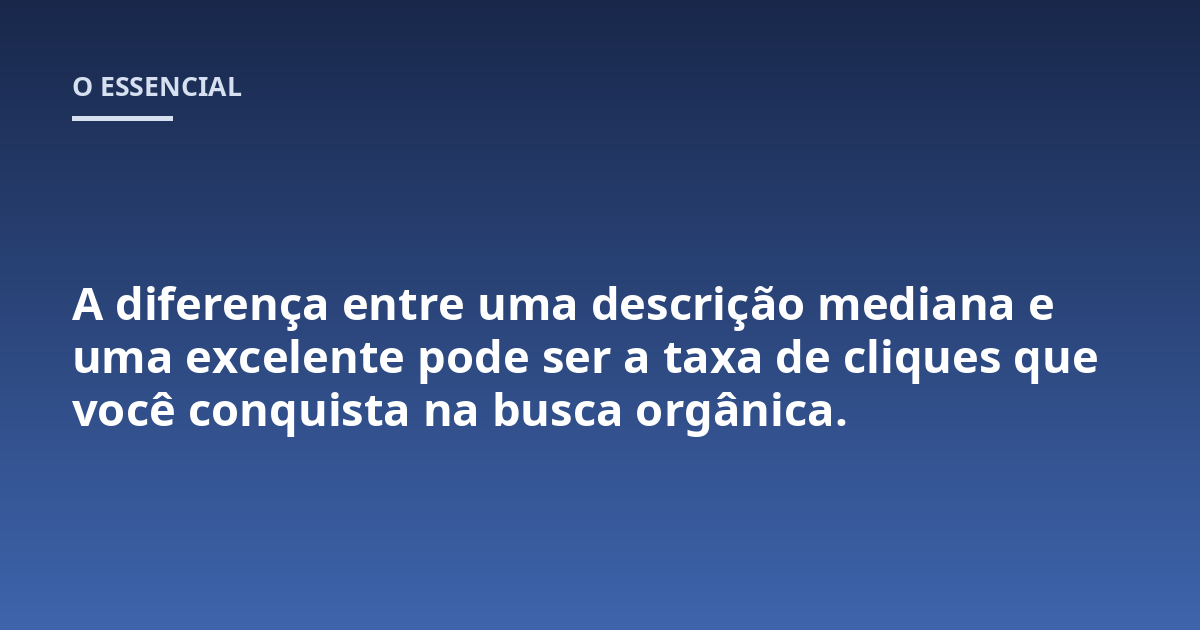 A diferença entre uma descrição mediana e uma excelente pode ser a taxa de cliques que você conquista na busca orgânica.