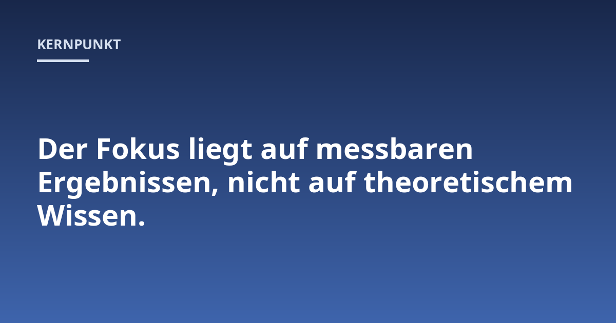 Der Fokus liegt auf messbaren Ergebnissen, nicht auf theoretischem Wissen.