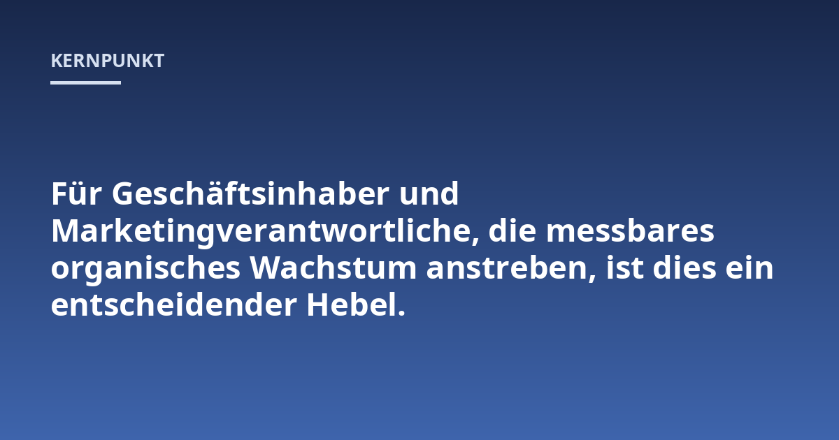 Für Geschäftsinhaber und Marketingverantwortliche, die messbares organisches Wachstum anstreben, ist dies ein entscheidender Hebel.