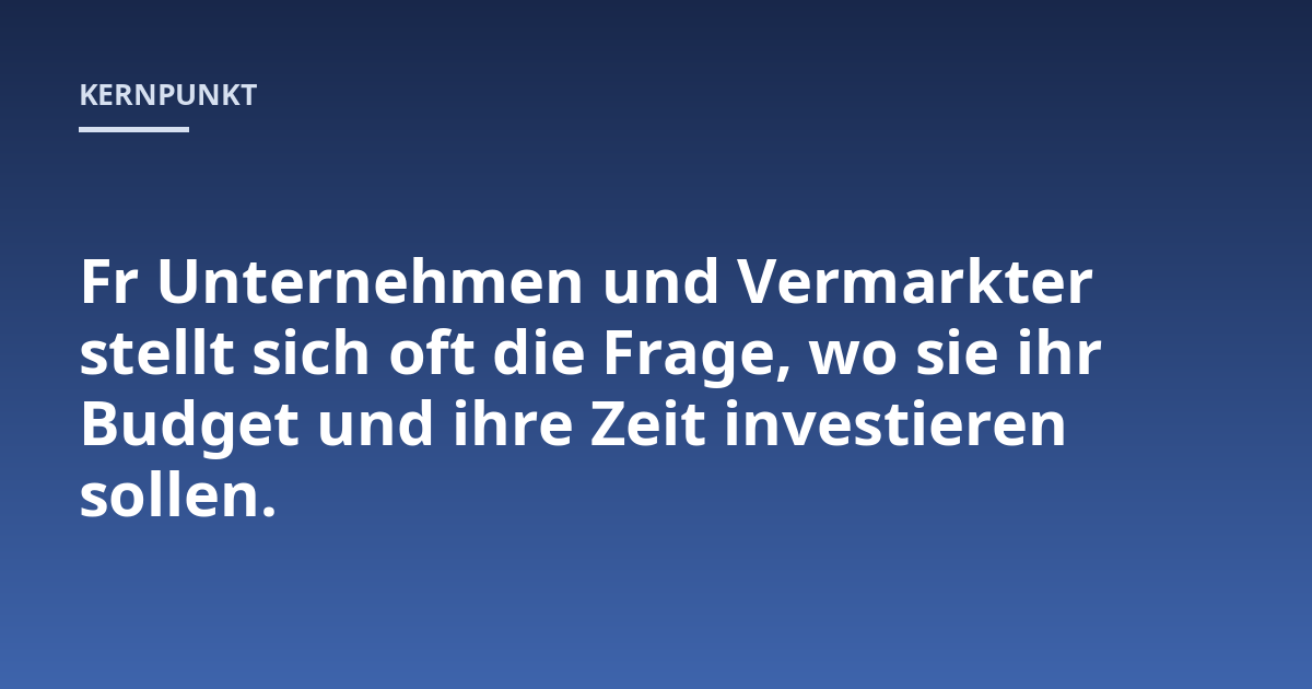 Fr Unternehmen und Vermarkter stellt sich oft die Frage, wo sie ihr Budget und ihre Zeit investieren sollen.