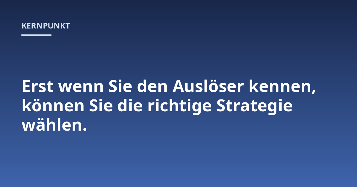 Erst wenn Sie den Auslöser kennen, können Sie die richtige Strategie wählen.