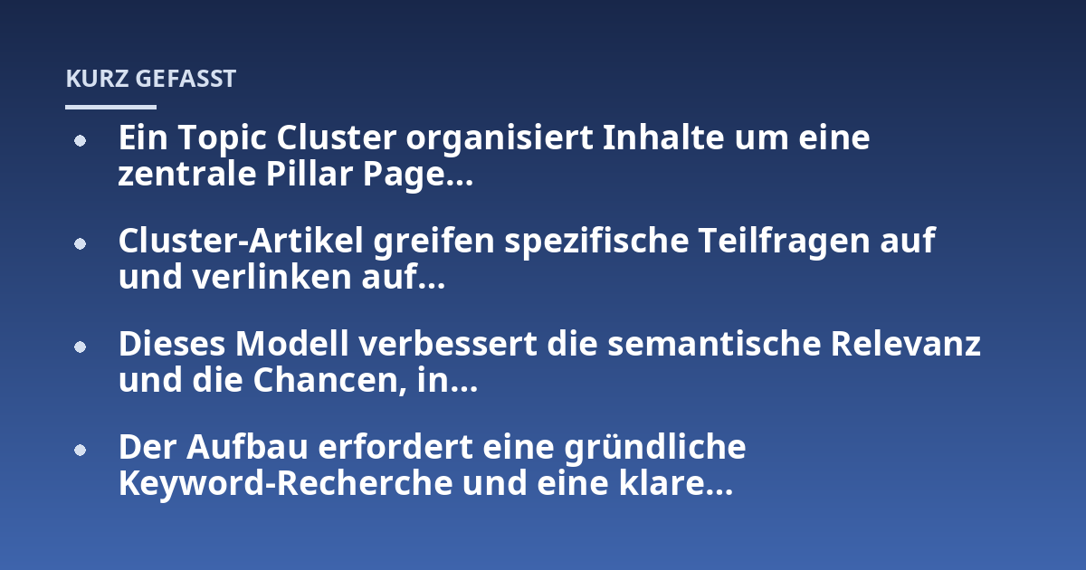 Ein Topic Cluster organisiert Inhalte um eine zentrale Pillar Page...; Cluster-Artikel greifen spezifische Teilfragen auf und verlinken auf...; Dieses Modell verbessert die semantische Relevanz und die Chancen, in...; Der Aufb