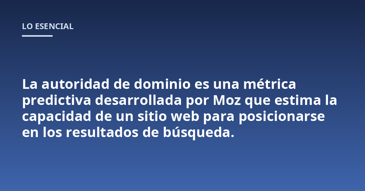 La autoridad de dominio es una métrica predictiva desarrollada por Moz que estima la capacidad de un sitio web para posicionarse en los resultados de búsqueda.