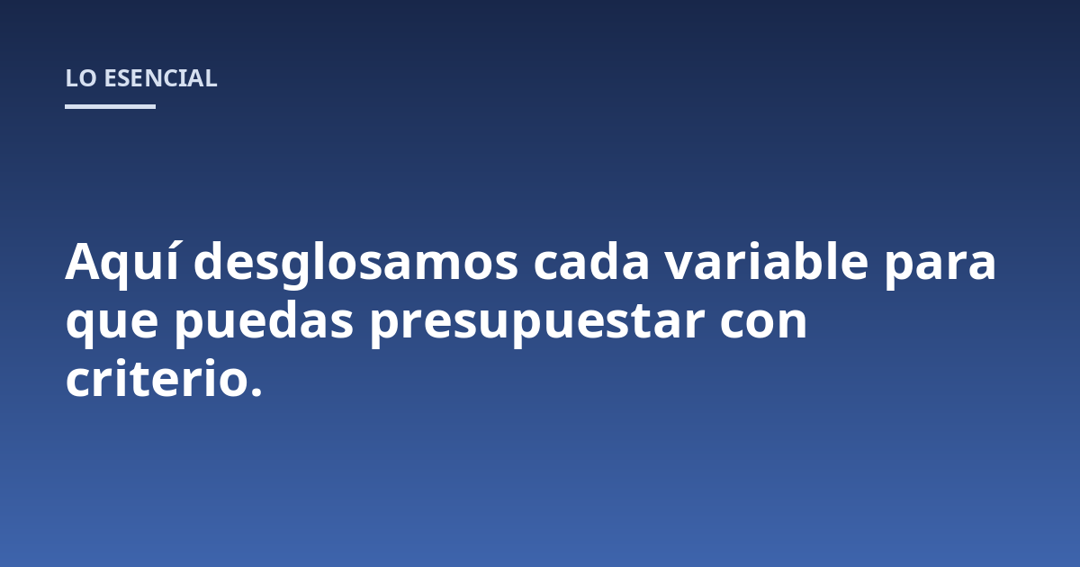Aquí desglosamos cada variable para que puedas presupuestar con criterio.