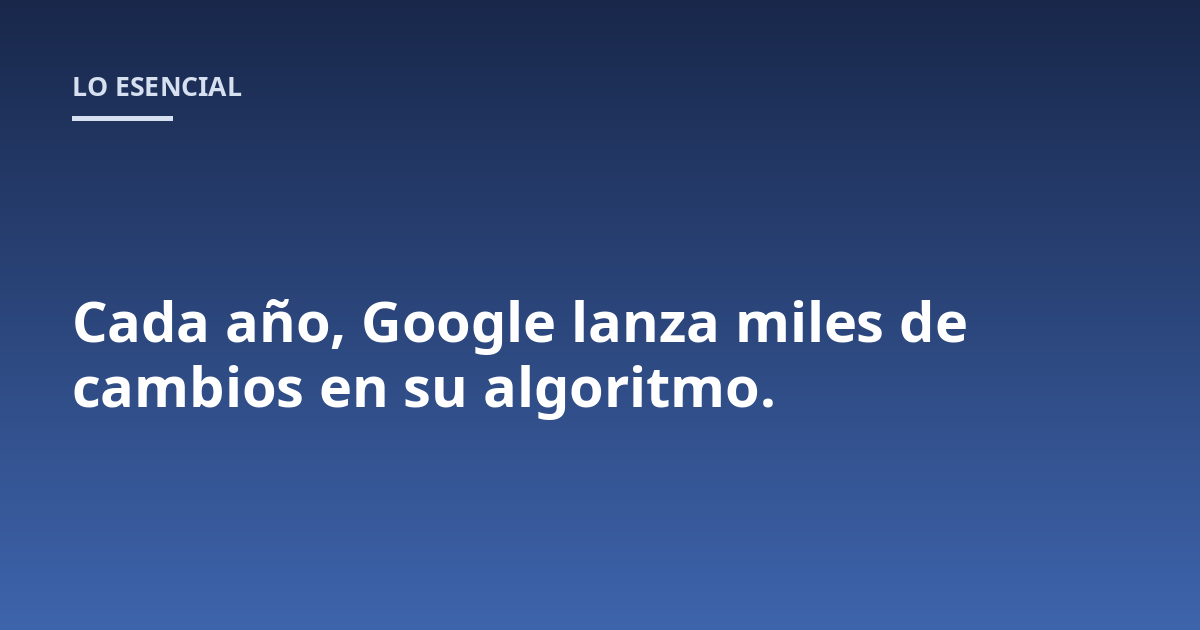 Cada año, Google lanza miles de cambios en su algoritmo.