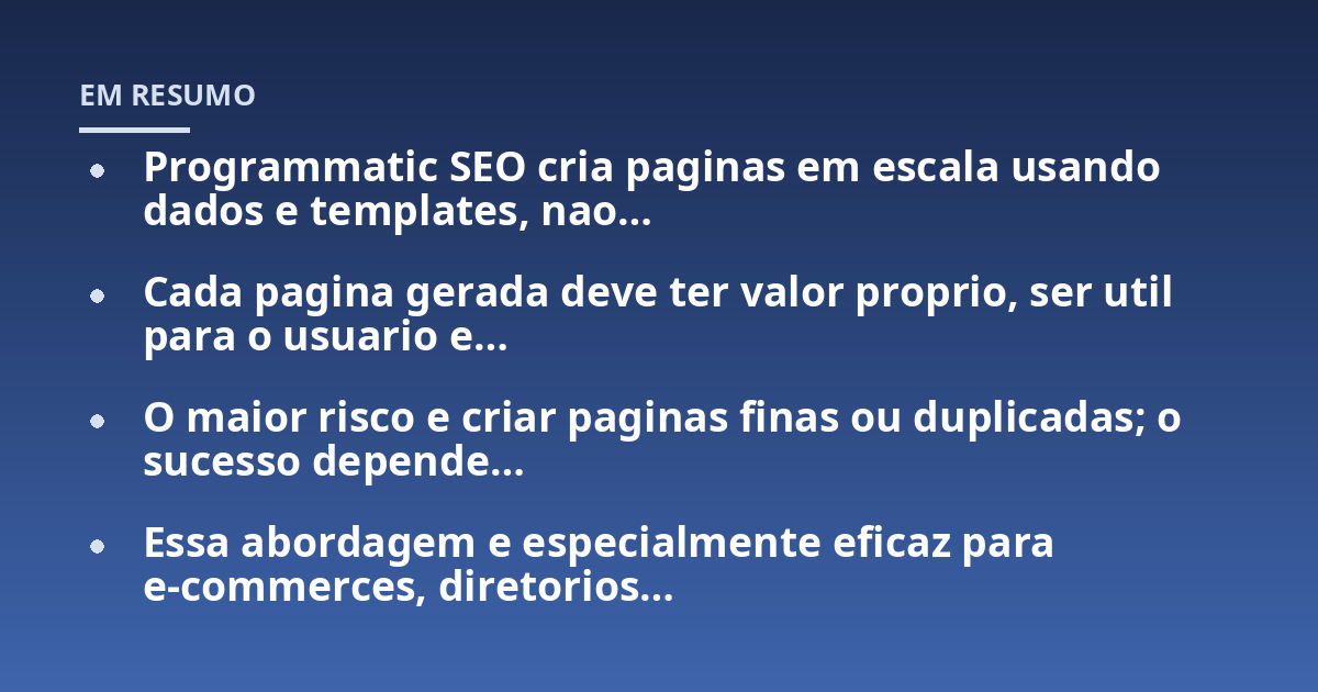 Programmatic SEO cria paginas em escala usando dados e templates, nao...; Cada pagina gerada deve ter valor proprio, ser util para o usuario e...; O maior risco e criar paginas finas ou duplicadas; o sucesso depende...; Essa a