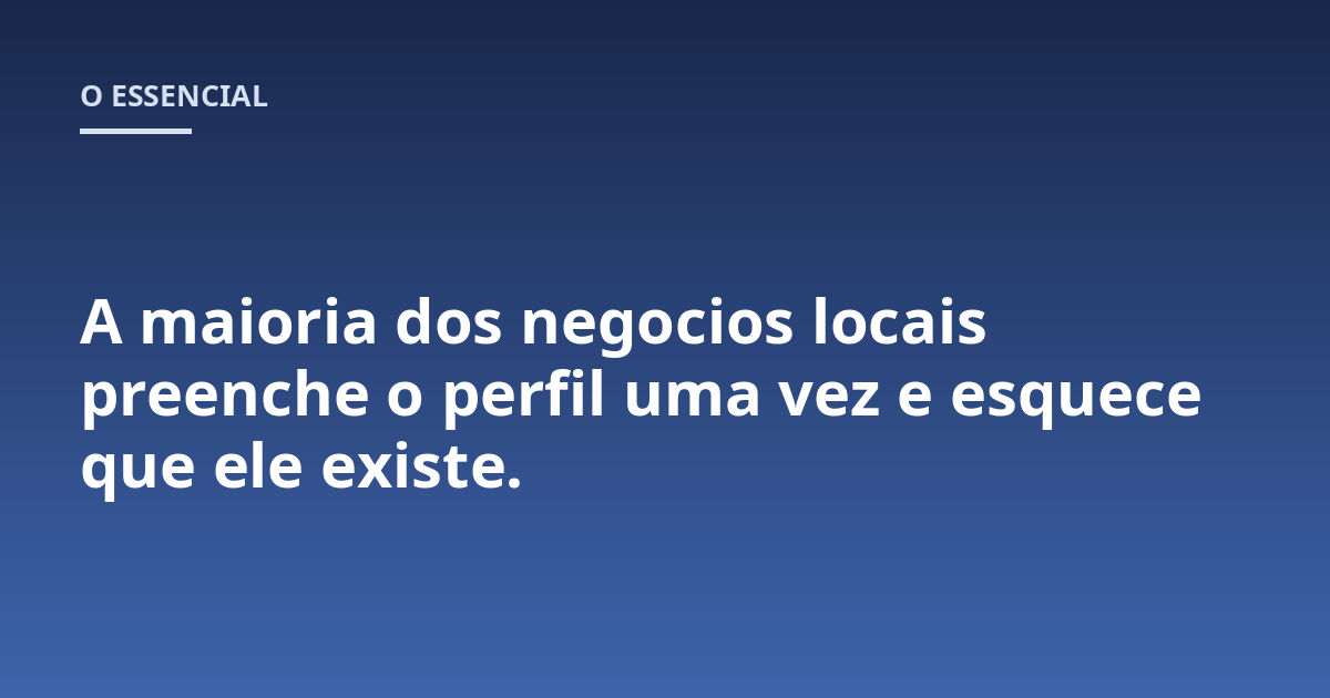 A maioria dos negocios locais preenche o perfil uma vez e esquece que ele existe.