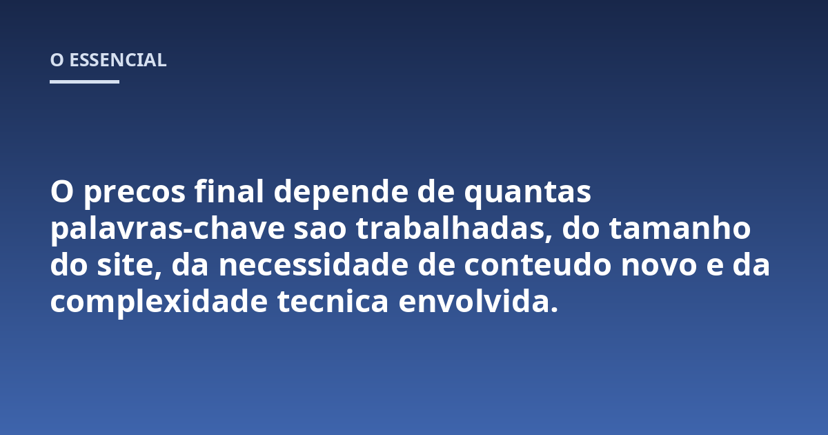 O precos final depende de quantas palavras-chave sao trabalhadas, do tamanho do site, da necessidade de conteudo novo e da complexidade tecnica envolvida.