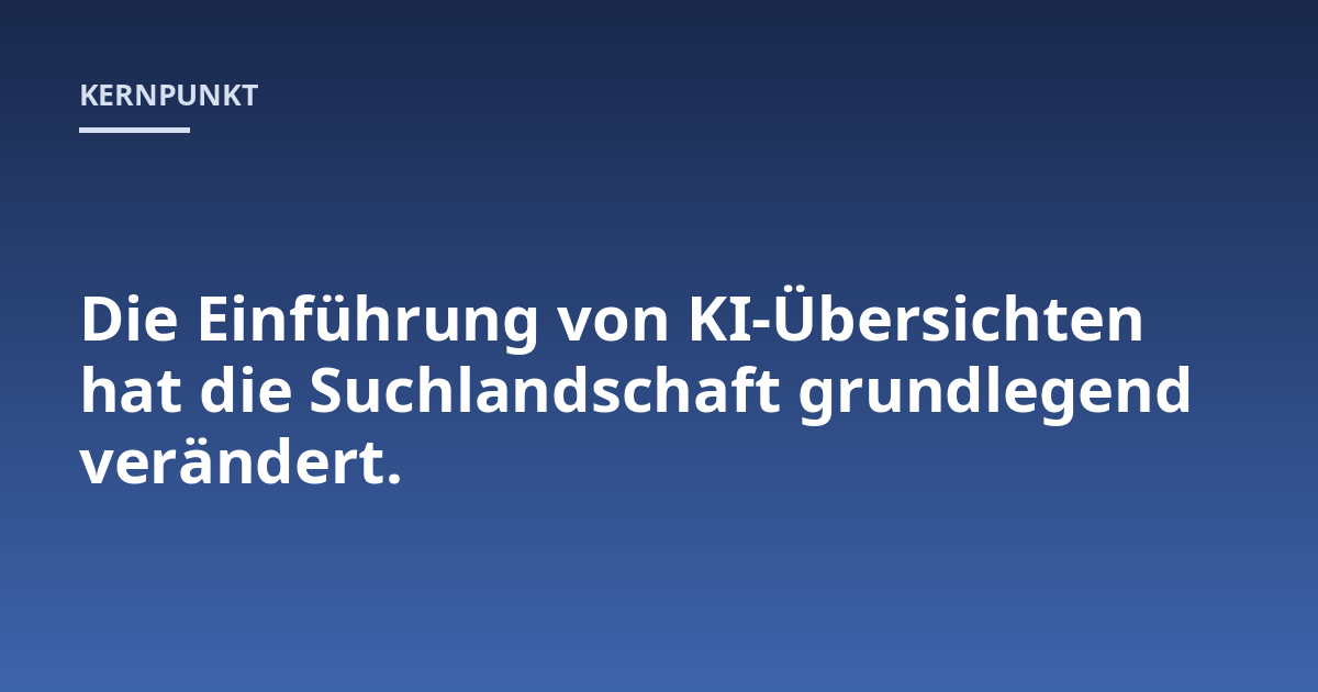 Die Einführung von KI-Übersichten hat die Suchlandschaft grundlegend verändert.