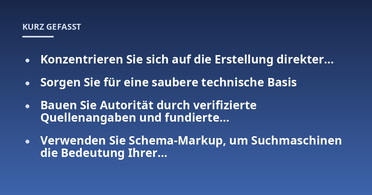 Konzentrieren Sie sich auf die Erstellung direkter...; Sorgen Sie für eine saubere technische Basis; Bauen Sie Autorität durch verifizierte Quellenangaben und fundierte...; Verwenden Sie Schema-Markup, um Suchmaschinen die B