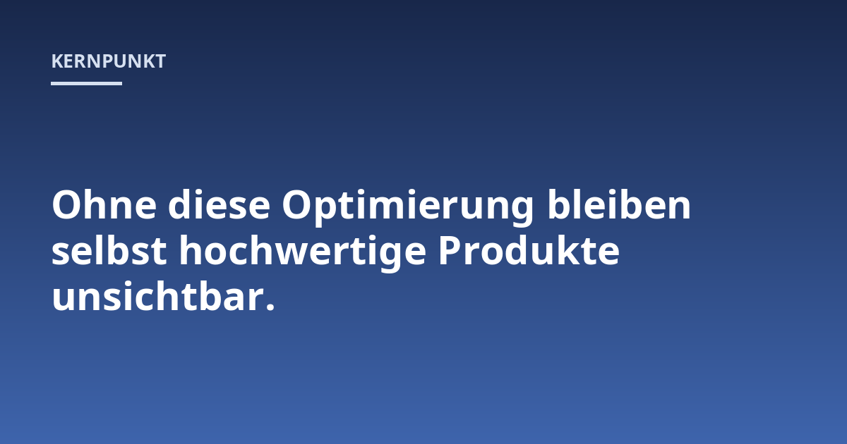 Ohne diese Optimierung bleiben selbst hochwertige Produkte unsichtbar.