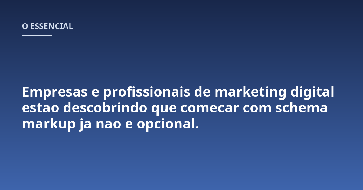 Empresas e profissionais de marketing digital estao descobrindo que comecar com schema markup ja nao e opcional.