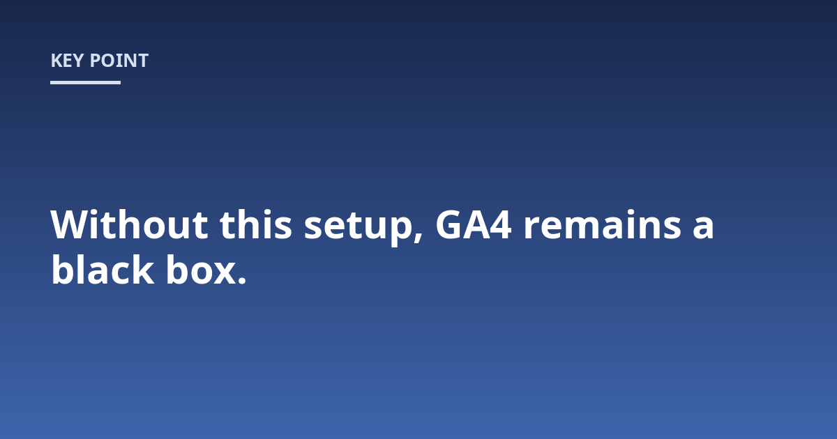 Without this setup, GA4 remains a black box.