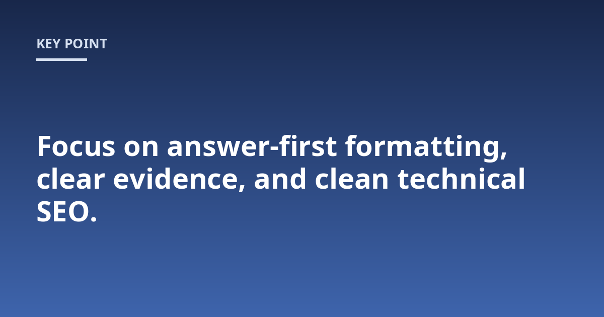 Focus on answer-first formatting, clear evidence, and clean technical SEO.