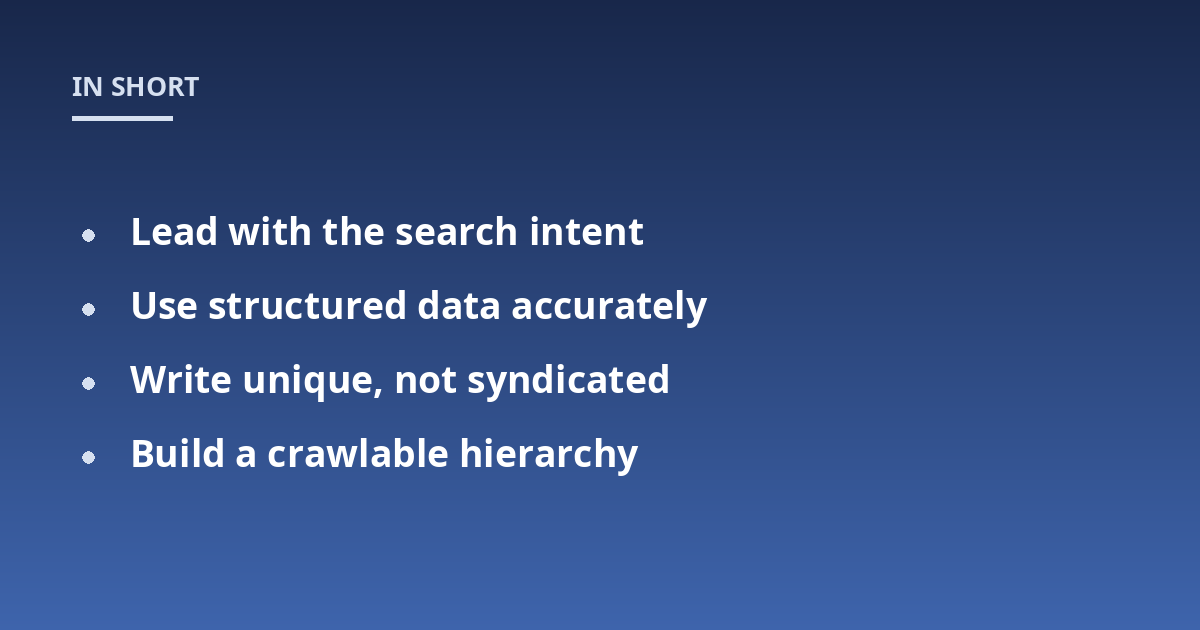 Lead with the search intent; Use structured data accurately; Write unique, not syndicated; Build a crawlable hierarchy