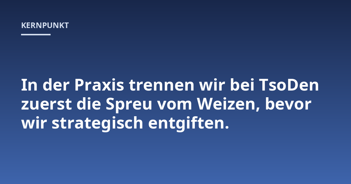 In der Praxis trennen wir bei TsoDen zuerst die Spreu vom Weizen, bevor wir strategisch entgiften.