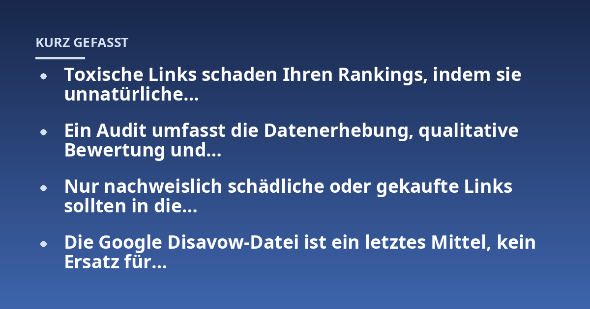 Toxische Links schaden Ihren Rankings, indem sie unnatürliche...; Ein Audit umfasst die Datenerhebung, qualitative Bewertung und...; Nur nachweislich schädliche oder gekaufte Links sollten in die...; Die Google Disavow-Datei i