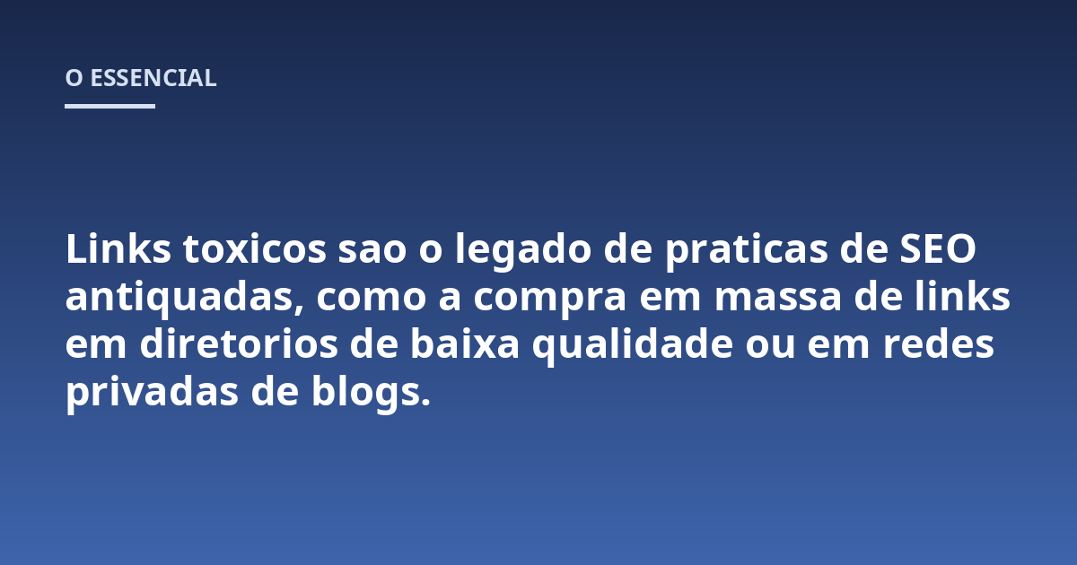 Links toxicos sao o legado de praticas de SEO antiquadas, como a compra em massa de links em diretorios de baixa qualidade ou em redes privadas de blogs.
