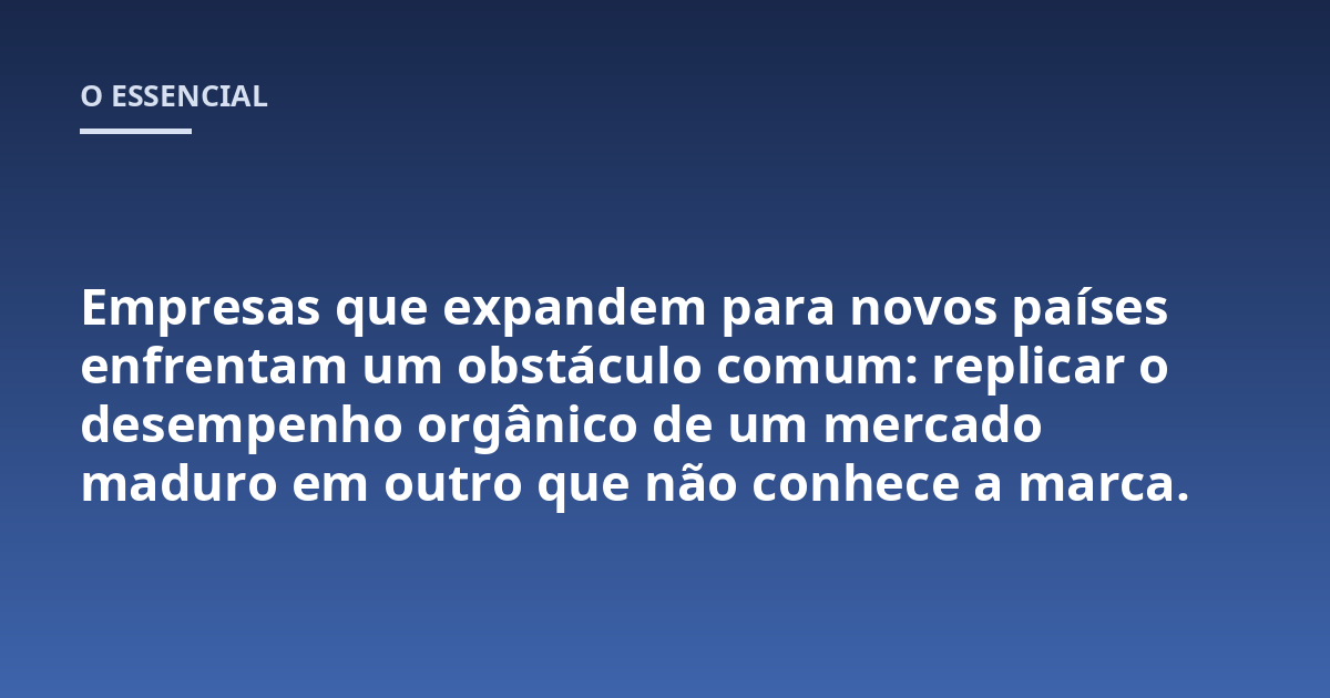 Empresas que expandem para novos países enfrentam um obstáculo comum: replicar o desempenho orgânico de um mercado maduro em outro que não conhece a marca.