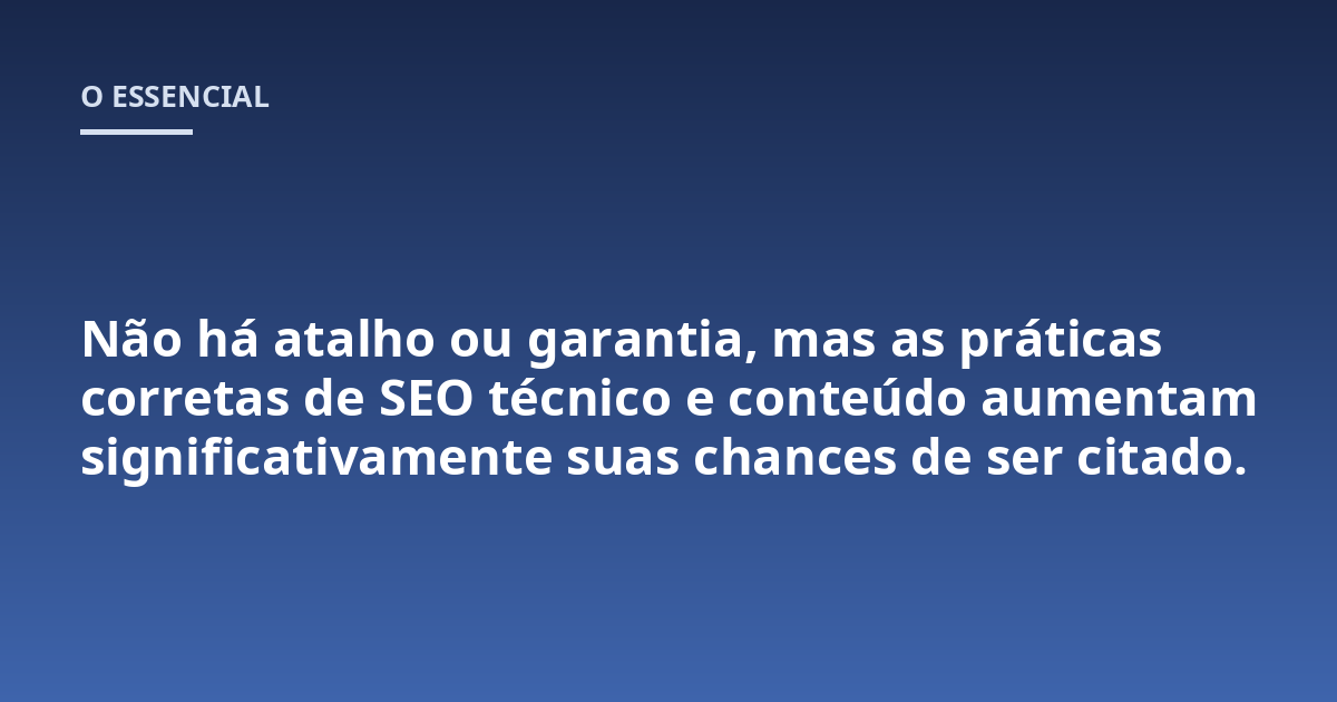 Não há atalho ou garantia, mas as práticas corretas de SEO técnico e conteúdo aumentam significativamente suas chances de ser citado.