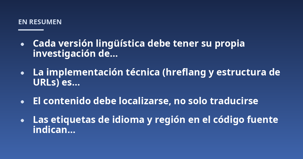 Cada versión lingüística debe tener su propia investigación de...; La implementación técnica (hreflang y estructura de URLs) es...; El contenido debe localizarse, no solo traducirse; Las etiquetas de idioma y región en el có