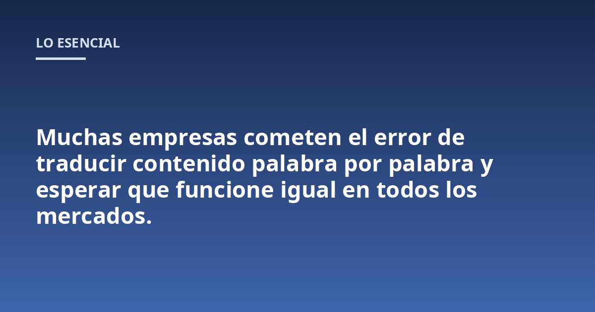 Muchas empresas cometen el error de traducir contenido palabra por palabra y esperar que funcione igual en todos los mercados.