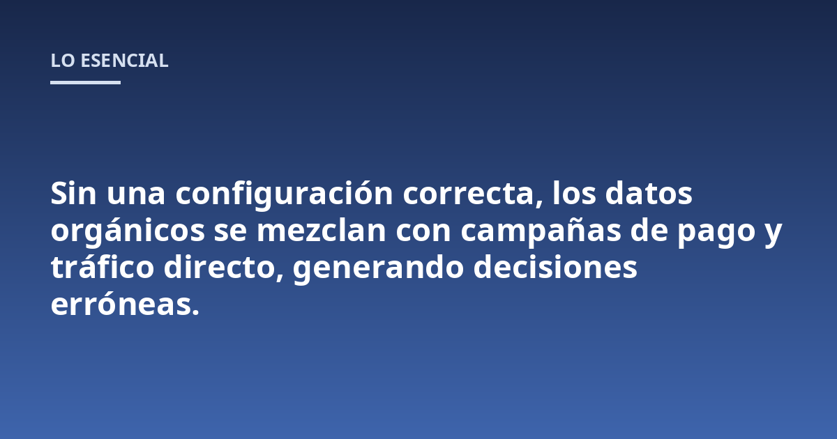 Sin una configuración correcta, los datos orgánicos se mezclan con campañas de pago y tráfico directo, generando decisiones erróneas.