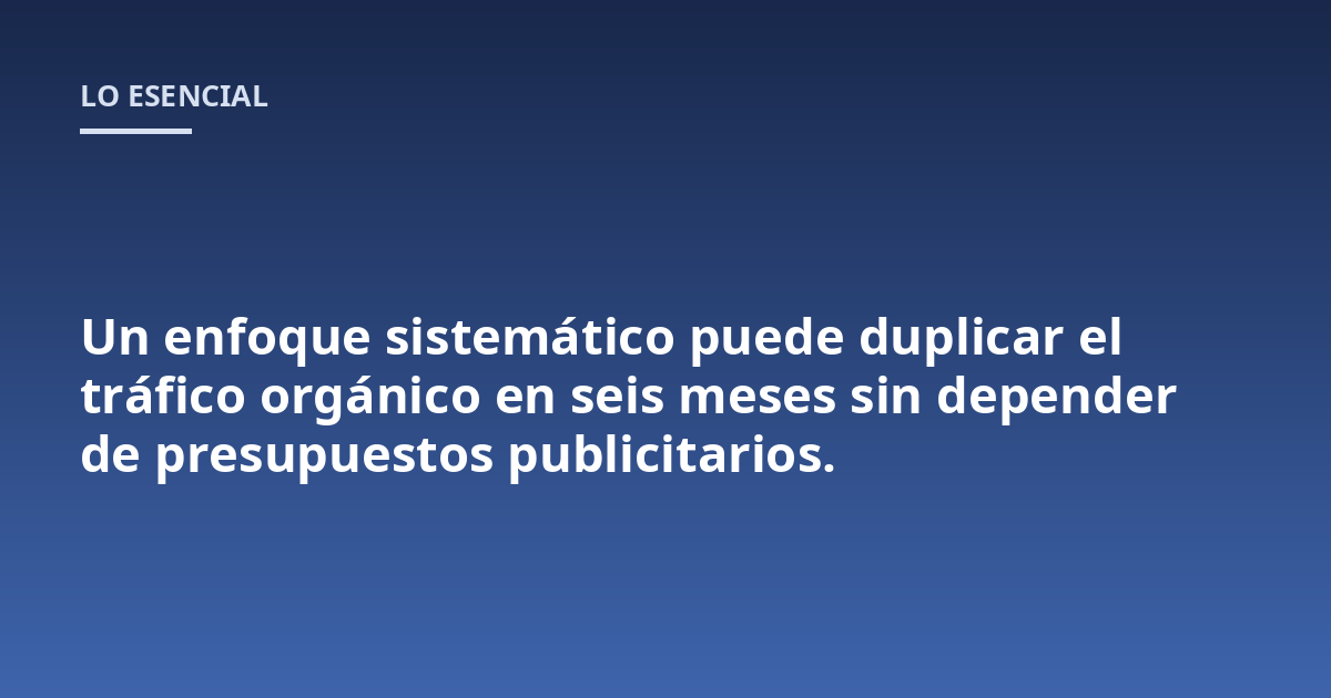 Un enfoque sistemático puede duplicar el tráfico orgánico en seis meses sin depender de presupuestos publicitarios.