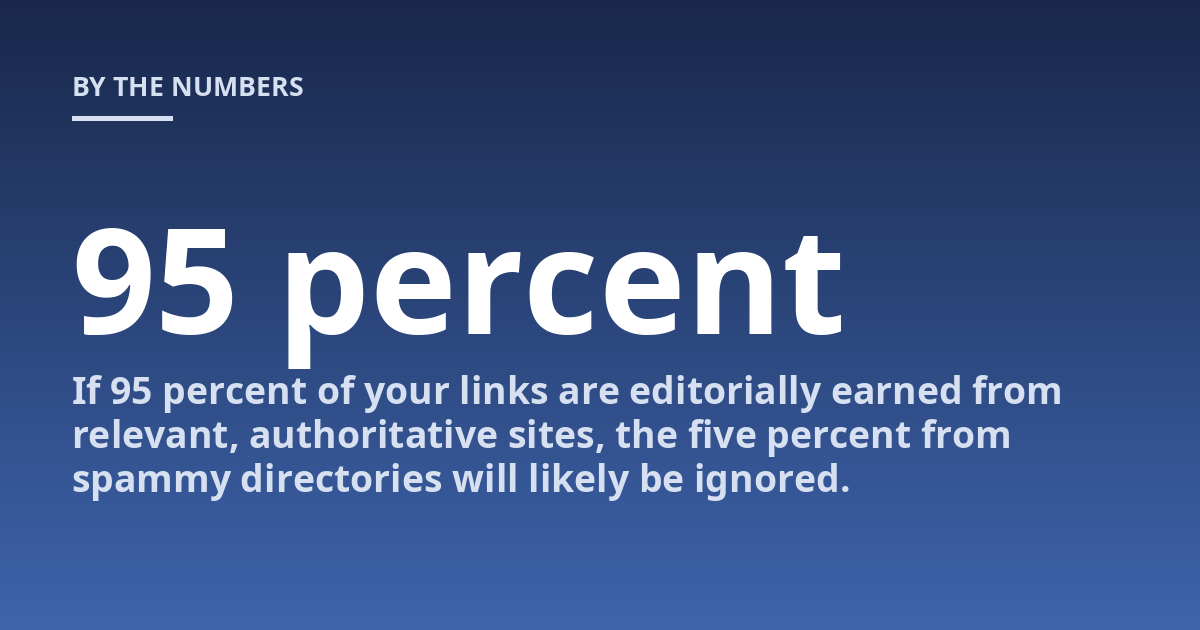 If 95 percent of your links are editorially earned from relevant, authoritative sites, the five percent from spammy directories will likely be ignored.