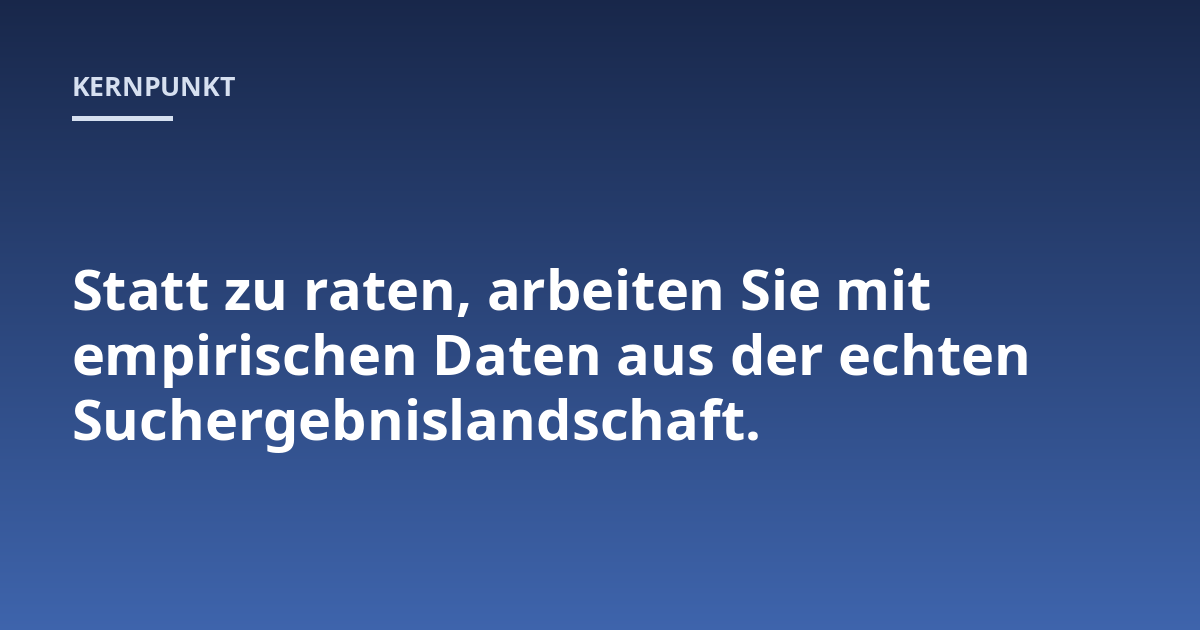 Statt zu raten, arbeiten Sie mit empirischen Daten aus der echten Suchergebnislandschaft.