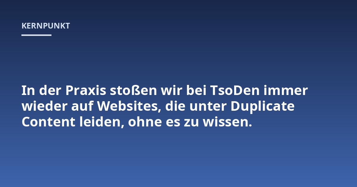 In der Praxis stoßen wir bei TsoDen immer wieder auf Websites, die unter Duplicate Content leiden, ohne es zu wissen.