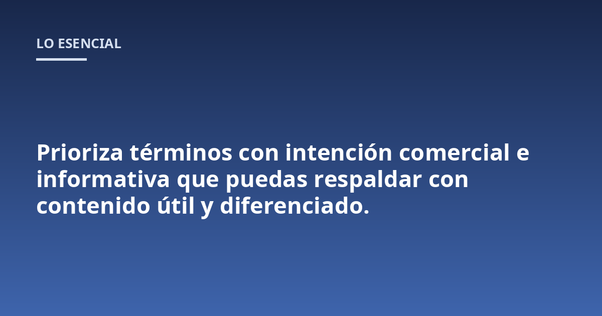Prioriza términos con intención comercial e informativa que puedas respaldar con contenido útil y diferenciado.