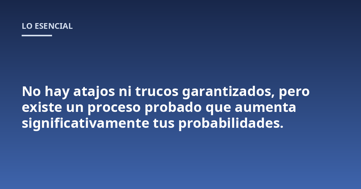 No hay atajos ni trucos garantizados, pero existe un proceso probado que aumenta significativamente tus probabilidades.
