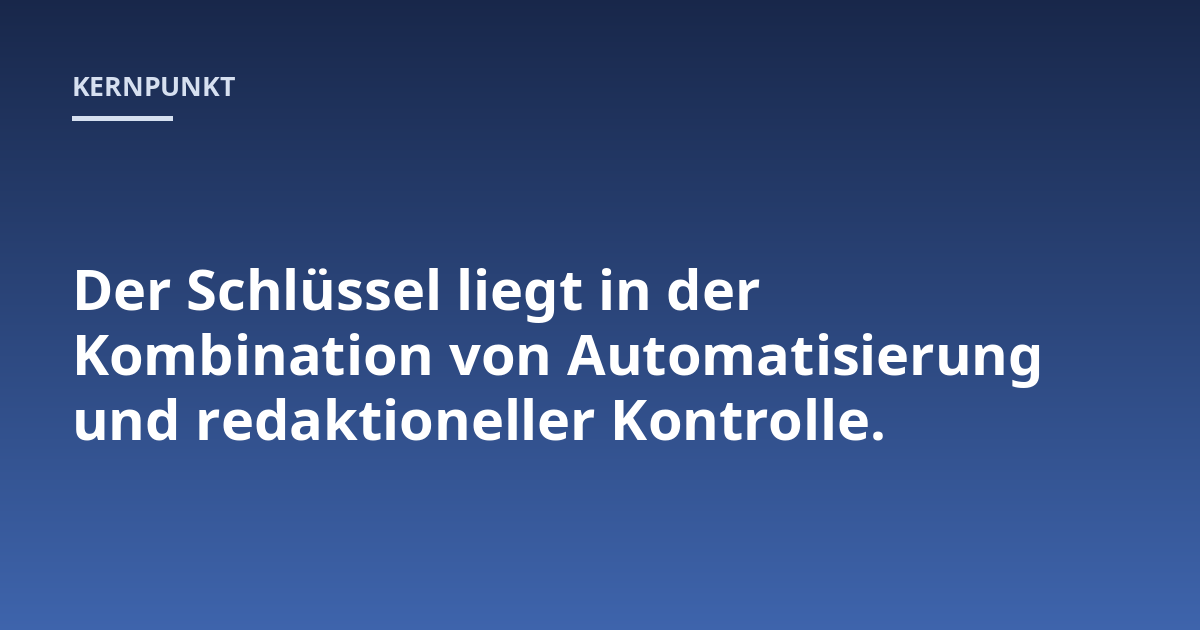 Der Schlüssel liegt in der Kombination von Automatisierung und redaktioneller Kontrolle.