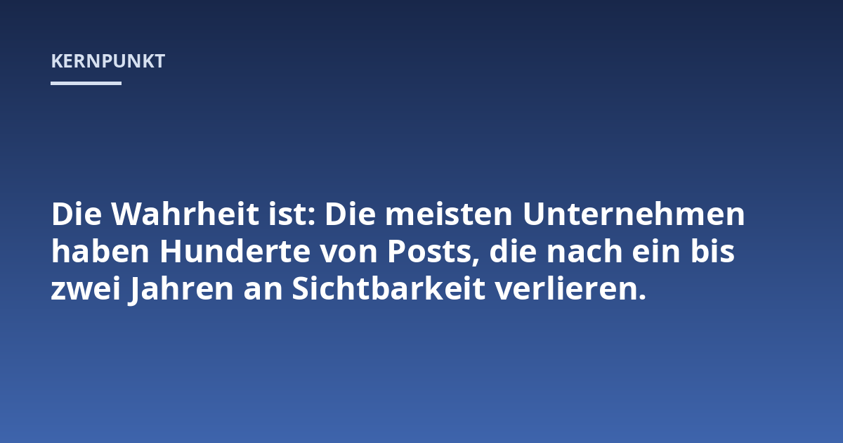 Die Wahrheit ist: Die meisten Unternehmen haben Hunderte von Posts, die nach ein bis zwei Jahren an Sichtbarkeit verlieren.