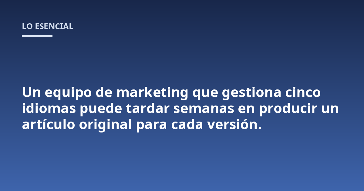 Un equipo de marketing que gestiona cinco idiomas puede tardar semanas en producir un artículo original para cada versión.