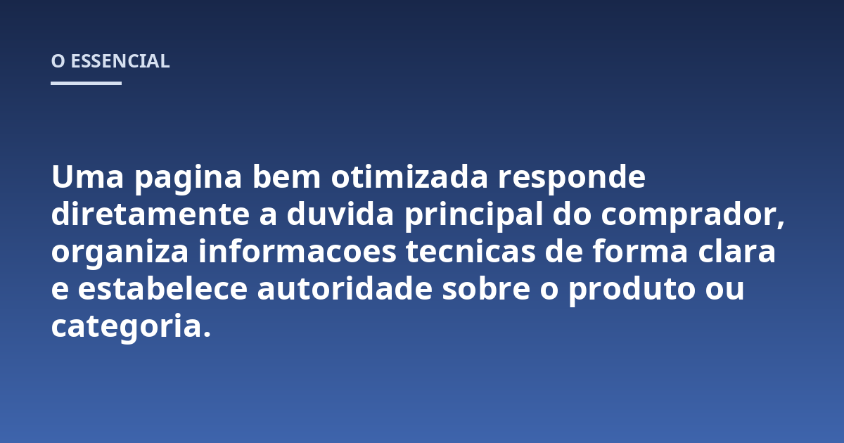 Uma pagina bem otimizada responde diretamente a duvida principal do comprador, organiza informacoes tecnicas de forma clara e estabelece autoridade sobre o produto ou categoria.