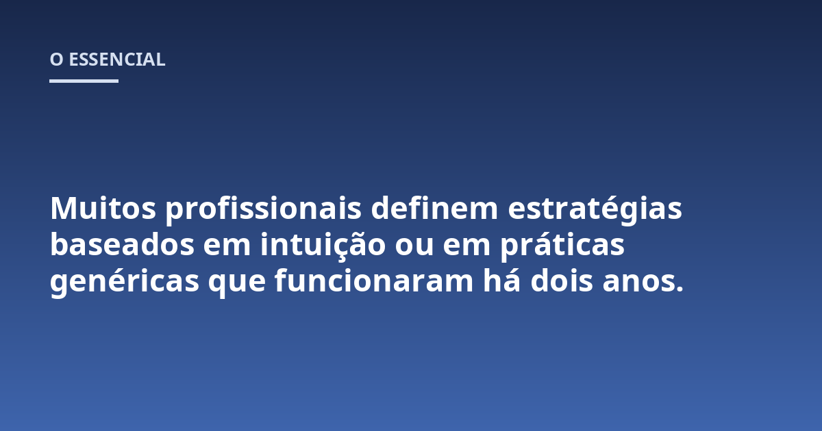 Muitos profissionais definem estratégias baseados em intuição ou em práticas genéricas que funcionaram há dois anos.