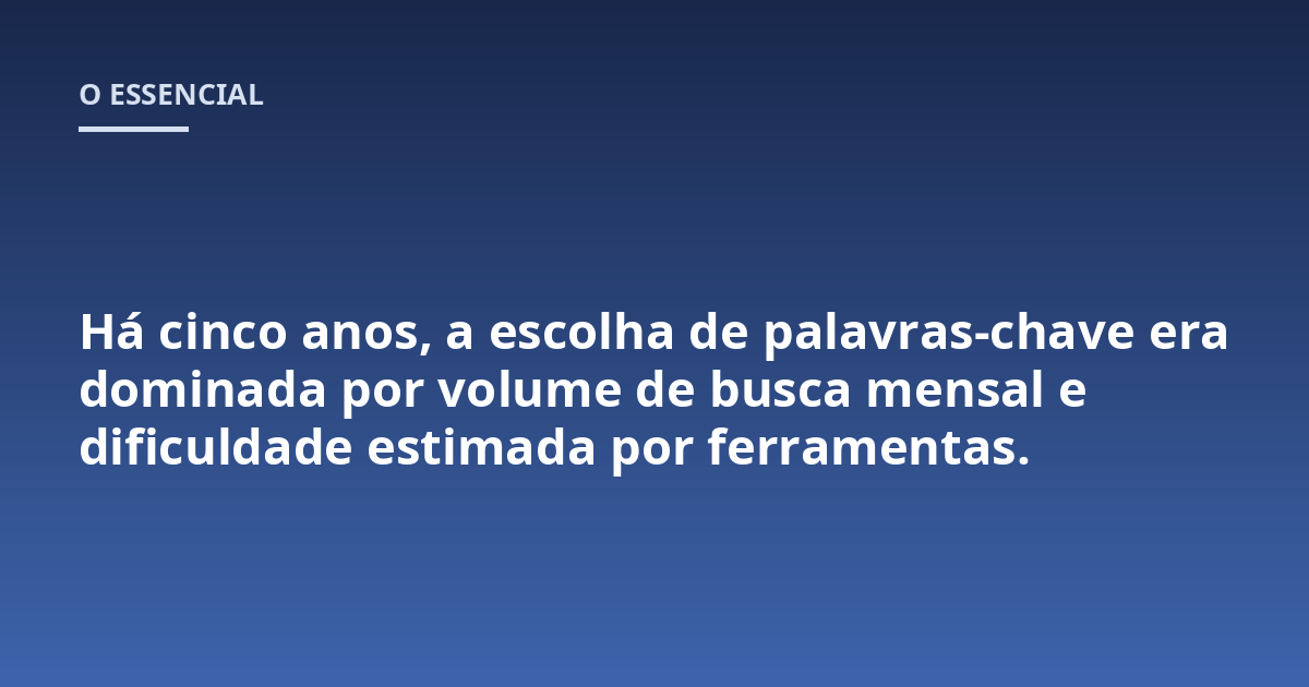 Há cinco anos, a escolha de palavras-chave era dominada por volume de busca mensal e dificuldade estimada por ferramentas.