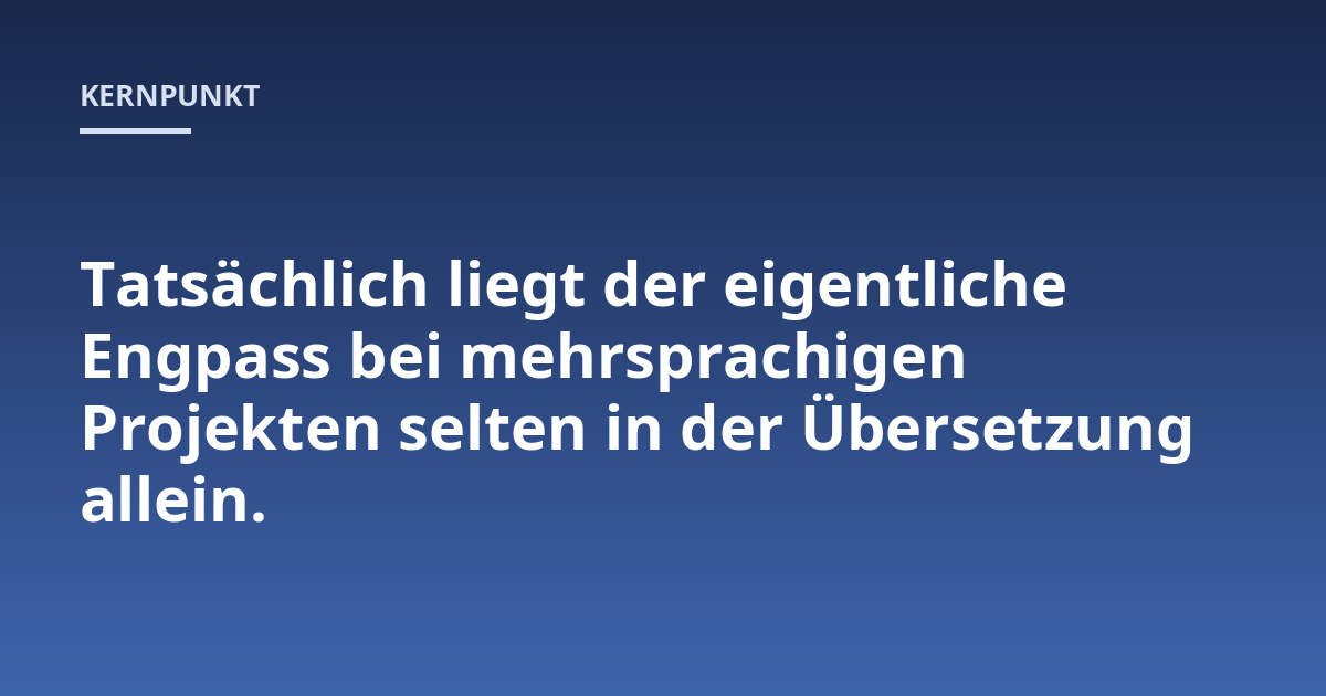 Tatsächlich liegt der eigentliche Engpass bei mehrsprachigen Projekten selten in der Übersetzung allein.