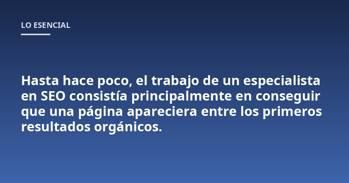 Hasta hace poco, el trabajo de un especialista en SEO consistía principalmente en conseguir que una página apareciera entre los primeros resultados orgánicos.