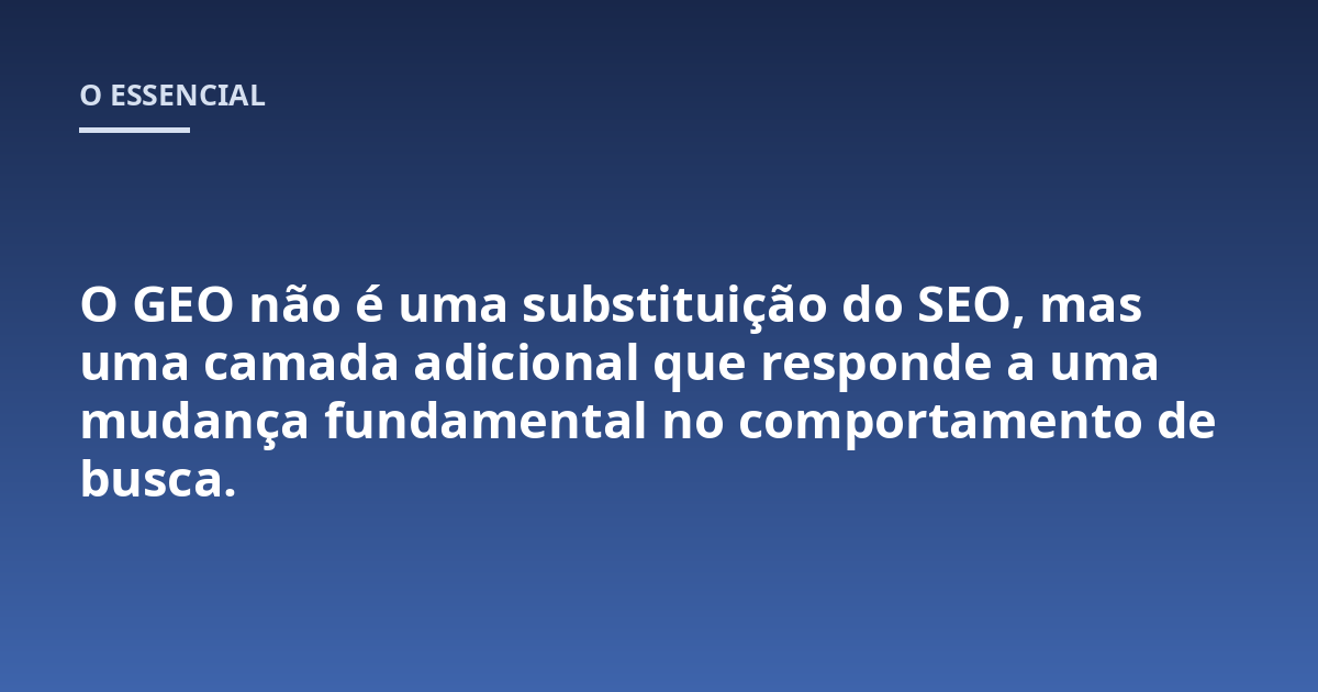 O GEO não é uma substituição do SEO, mas uma camada adicional que responde a uma mudança fundamental no comportamento de busca.