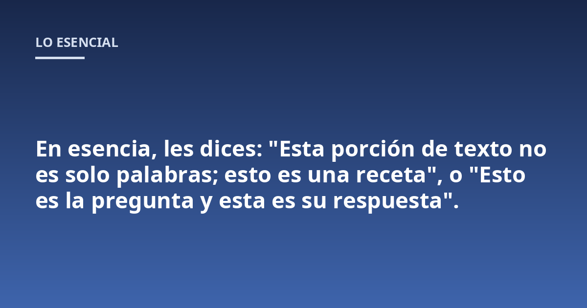 En esencia, les dices: "Esta porción de texto no es solo palabras; esto es una receta", o "Esto es la pregunta y esta es su respuesta".