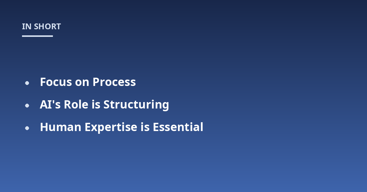 Focus on Process; AI's Role is Structuring; Human Expertise is Essential