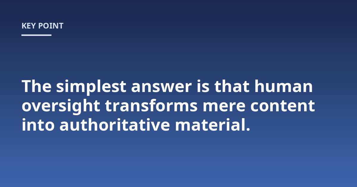 The simplest answer is that human oversight transforms mere content into authoritative material.