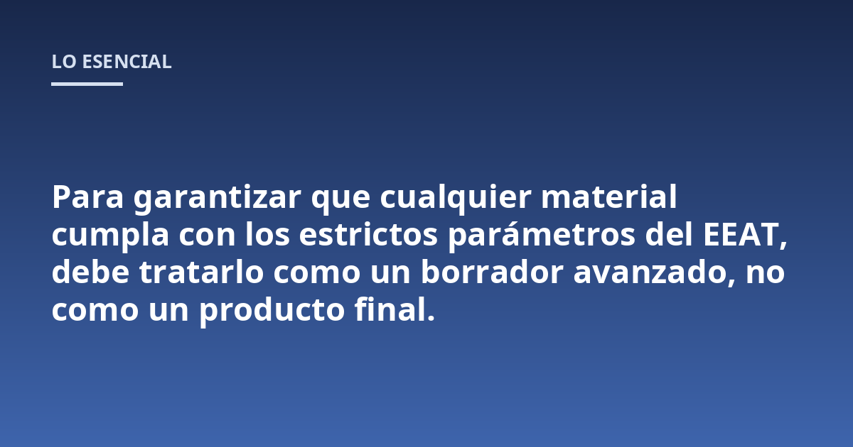 Para garantizar que cualquier material cumpla con los estrictos parámetros del EEAT, debe tratarlo como un borrador avanzado, no como un producto final.