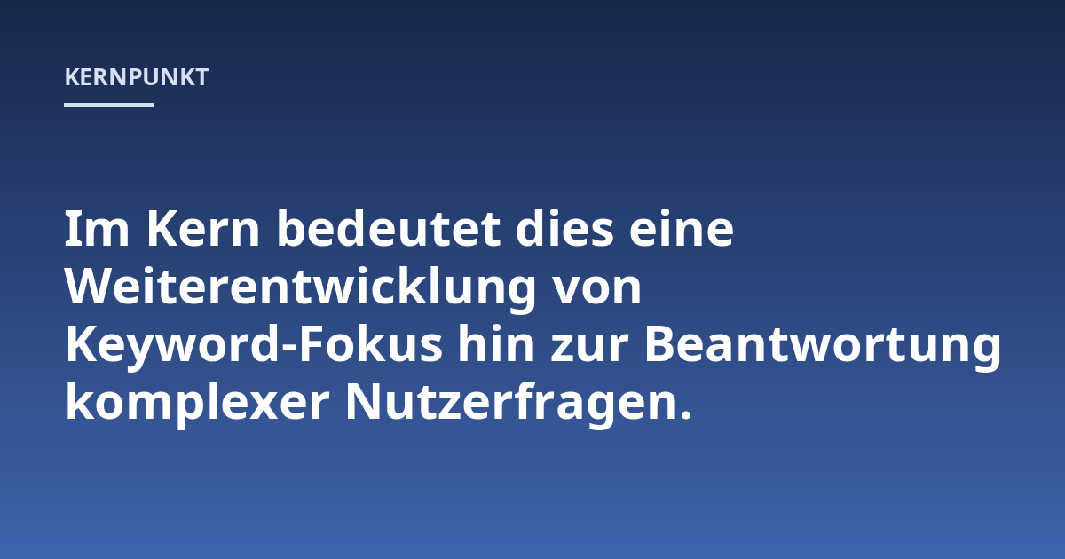 Im Kern bedeutet dies eine Weiterentwicklung von Keyword-Fokus hin zur Beantwortung komplexer Nutzerfragen.