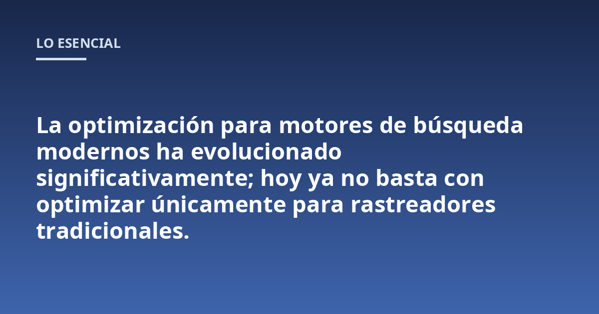 La optimización para motores de búsqueda modernos ha evolucionado significativamente; hoy ya no basta con optimizar únicamente para rastreadores tradicionales.